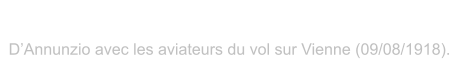 DAnnunzio avec les aviateurs du vol sur Vienne (09/08/1918).