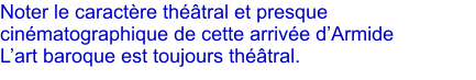 Noter le caractre thtral et presque cinmatographique de cette arrive dArmide  Lart baroque est toujours thtral.